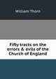 Fifty tracts on the errors & evils of the Church of England, William Thorn 