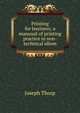 Printing for business; a manuual of printing practice in non-technical idiom, Joseph Thorp 