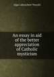 An essay in aid of the better appreciation of Catholic mysticism, Algar Labouchere Thorold 