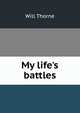 My life's battles, Will Thorne 