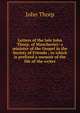 Letters of the late John Thorp, of Manchester: a minister of the Gospel in the Society of Friends ; to which is prefixed a memoir of the life of the writer, John Thorp 