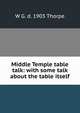 Middle Temple table talk: with some talk about the table itself, W G. d. 1903 Thorpe 