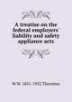 A treatise on the federal employers' liability and safety appliance acts, W W. 1851-1932 Thornton 