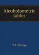 Alcoholometric tables, Thorpe, T. E. (Thomas Edward), Sir, 1845-1925 