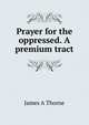 Prayer for the oppressed. A premium tract, James A Thorne 