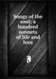 Songs of the soul; a hundred sonnets of life and love, 
