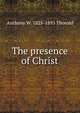 The presence of Christ, Anthony W. 1825-1895 Thorold 