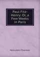 Paul Fitz-Henry: Or, a Few Weeks in Paris, Henry John Thornton 