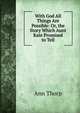 With God All Things Are Possible: Or, the Story Which Aunt Kate Promised to Tell, Ann Thorp 