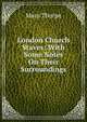 London Church Staves: With Some Notes On Their Surroundings, Mary Thorpe 