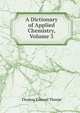 A Dictionary of Applied Chemistry, Volume 3, Thorpe, T. E. (Thomas Edward), Sir, 1845-1925 