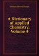 A Dictionary of Applied Chemistry, Volume 4, Thorpe, T. E. (Thomas Edward), Sir, 1845-1925 