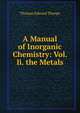 A Manual of Inorganic Chemistry: Vol. Ii. the Metals, Thorpe, T. E. (Thomas Edward), Sir, 1845-1925 