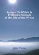 Letters: To Which Is Prefixed a Memoir of the Life of the Writer, John Thorp 