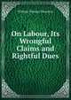 On Labour, Its Wrongful Claims and Rightful Dues, William Thomas Thornton 