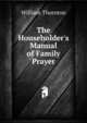 The Householder's Manual of Family Prayer, William Thornton 