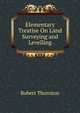 Elementary Treatise On Land Surveying and Levelling, Robert Thornton 