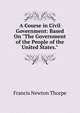 A Course in Civil Government: Based On "The Government of the People of the United States.", Francis Newton Thorpe 