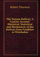 The Taunus Railway: A Concise Account, Historical, Statistical and Mechanical, of the Railway from Frankfurt to Wiesbaden, Robert Thorman 