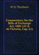 Commentary On the Bills of Exchange Act, 1882 (45 & 46 Victoria, Cap. 61), W D. Thorburn 