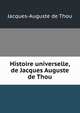 Histoire universelle, de Jacques Auguste de Thou, Jacques-Auguste de Thou 