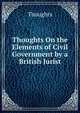 Thoughts On the Elements of Civil Government by a British Jurist, Thoughts 