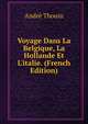 Voyage Dans La Belgique, La Hollande Et L'italie. (French Edition), Andre Thouin 