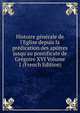 Histoire g?n?rale de l'Eglise depuis la pr?dication des ap?tres jusqu'au pontificate de Gr?goire XVI Volume 1 (French Edition), 
