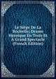 Le Siege De La Rochelle; Drame Heroique En Trois Et A Grand Spectacle (French Edition), 