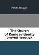 The Church of Rome evidently proved heretick, Peter Berault 