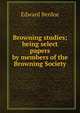 Browning studies; being select papers by members of the Browning Society, Edward Berdoe 