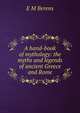 A hand-book of mythology: the myths and legends of ancient Greece and Rome, E M Berens 