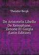 De Aristotelis Libello De Xenophane, Zenone Et Gorgia (Latin Edition), Theodor Bergk 