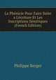 La Ph?nicie Pour Faire Suite a L'?criture Et Les Inscriptions S?mitiques (French Edition), Philippe Berger 