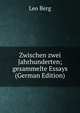 Zwischen zwei Jahrhunderten; gesammelte Essays (German Edition), Leo Berg 