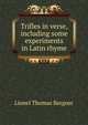 Trifles in verse, including some experiments in Latin rhyme, Lionel Thomas Berguer 