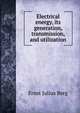Electrical energy, its generation, transmission, and utilization, Ernst Julius Berg 