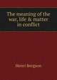 The meaning of the war, life & matter in conflict, Henri Bergson 