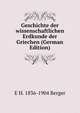 Geschichte der wissenschaftlichen Erdkunde der Griechen (German Edition), E H. 1836-1904 Berger 