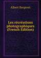 Les recreations photographiques (French Edition), Albert Bergeret 
