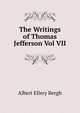 The Writings of Thomas Jefferson Vol VII, Albert Ellery Bergh 