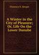 A Winter in the City of Pleasure; Or, Life On the Lower Danube, Florence K. Berger 