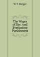 The Wages of Sin: And Everlasting Punishment, W T. Berger 