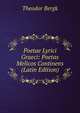 Poetae Lyrici Graeci: Poetas Melicos Continens (Latin Edition), Theodor Bergk 