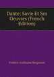 Dante: Savie Et Ses Oeuvres (French Edition), Frederic Guillaume Bergmann 