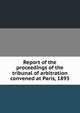 Report of the proceedings of the tribunal of arbitration convened at Paris, 1893, 