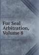 Fur Seal Arbitration, Volume 8, 