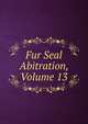 Fur Seal Abitration, Volume 13, 