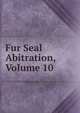 Fur Seal Abitration, Volume 10, 
