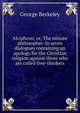 Alciphron; or, The minute philosopher. In seven dialogues containing an apology for the Christian religion against those who are called free-thinkers, George Berkeley 